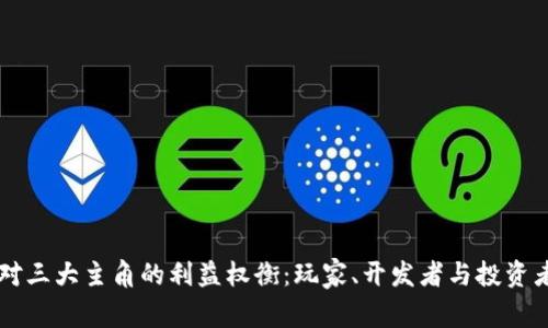 区块链游戏对三大主角的利益权衡:玩家、开发者与投资者的全景分析