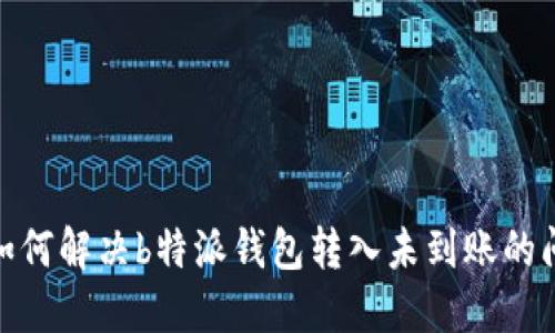 : 如何解决b特派钱包转入未到账的问题