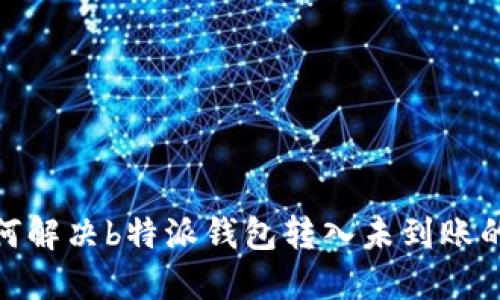 : 如何解决b特派钱包转入未到账的问题