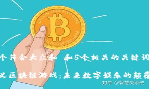 思考一个符合大众和 和5个相关的关键词
重新定义区块链游戏:未来数字娱乐的颠覆性趋势