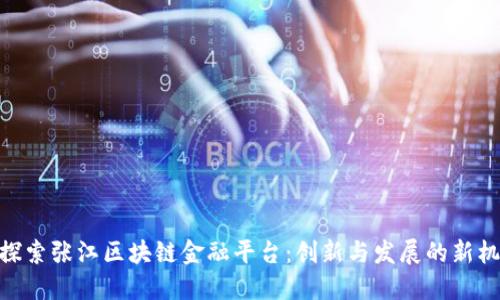 : 探索张江区块链金融平台:创新与发展的新机遇