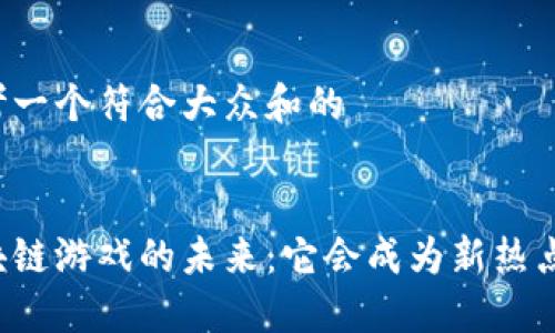 思考一个符合大众和的
区块链游戏的未来:它会成为新热点吗?