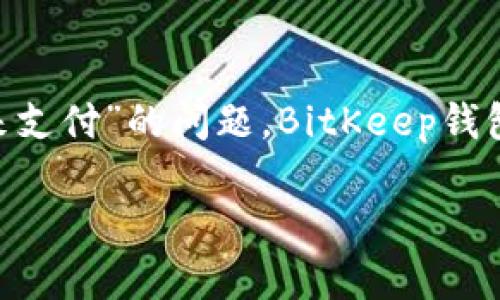BitKeep 是一种多链钱包，其功能较为强大，能够支持多种数字资产的存储、管理和交换。关于您提到的“是否可以直接用来支付”的问题，BitKeep钱包本身并不直接作为支付工具存在，而是通过连接到各种去中心化应用（DApp）或交易所，为用户提供支付和交易的便利性。

### BitKeep钱包是否可以直接用于支付？详解及使用方法