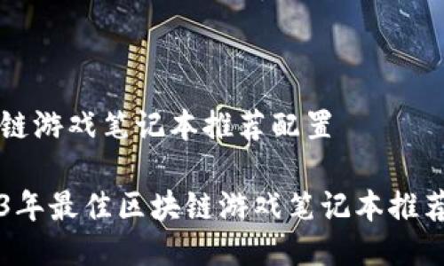 区块链游戏笔记本推荐配置
2023年最佳区块链游戏笔记本推荐配置