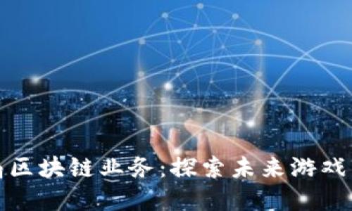 游久游戏布局区块链业务:探索未来游戏发展的新方向