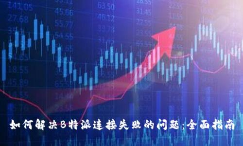 如何解决B特派连接失败的问题:全面指南
