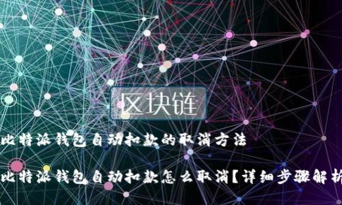 比特派钱包自动扣款的取消方法
比特派钱包自动扣款怎么取消?详细步骤解析