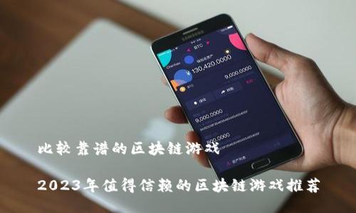 比较靠谱的区块链游戏
2023年值得信赖的区块链游戏推荐
