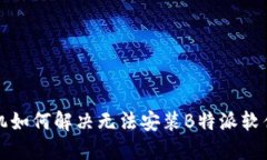 华为手机如何解决无法安装B特派软件的问题