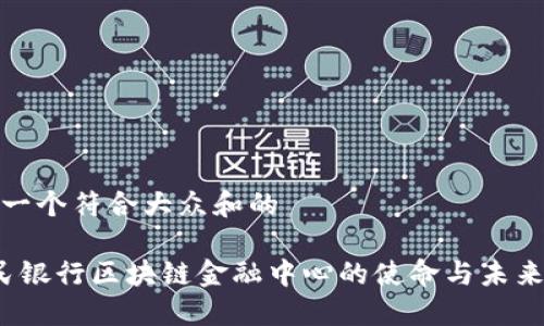 思考一个符合大众和的
人民银行区块链金融中心的使命与未来发展