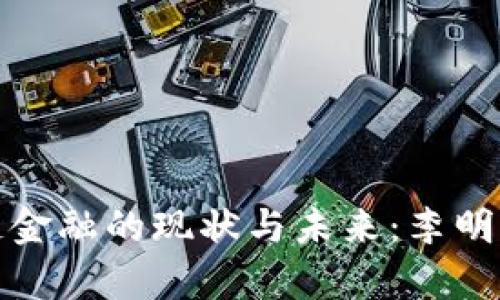 : 赣州区块链金融的现状与未来:李明生的深度剖析
