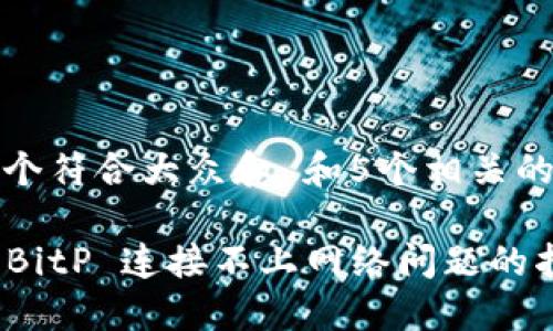 思考一个符合大众和 和5个相关的关键词

 解决 BitP 连接不上网络问题的指南