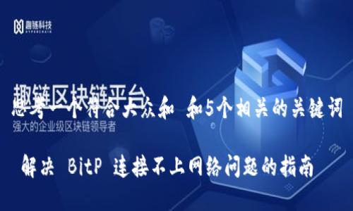 思考一个符合大众和 和5个相关的关键词

 解决 BitP 连接不上网络问题的指南