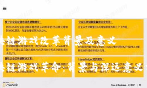 区块链游戏改革背景及意义

区块链游戏革命：背景与深远意义分析
