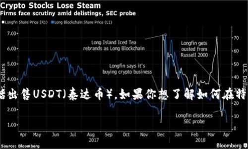 特派是一个加密货币交易平台，用户可以在平台上进行各种数字货币的交易，包括出售USDT（泰达币）。如果你想了解如何在特派上卖出USDT，那么这篇详细的指南将为你解答，并提供相关的技巧和注意事项。

如何在特派上卖出USDT：详细指南