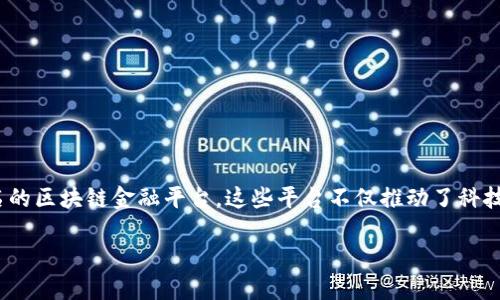 浙江区块链金融平台是近年来随着区块链技术发展而兴起的一种新型金融服务模式。浙江省作为中国数字经济和区块链技术的先行者，已经涌现出一批知名的区块链金融平台。这些平台不仅推动了科技与金融的结合，还为企业和个人提供了更安全、高效的融资渠道。在本文中，我们将详细介绍几个代表性的浙江区块链金融平台，以及与之相关的多方面问题。

浙江区块链金融平台：领航未来金融的新引擎