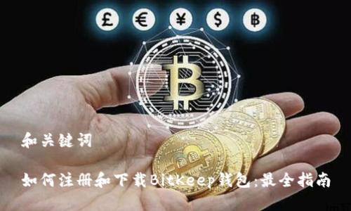 和关键词
如何注册和下载BitKeep钱包:最全指南