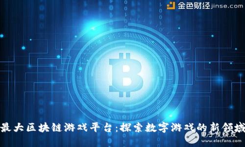 最大区块链游戏平台:探索数字游戏的新领域