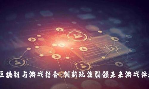 区块链与游戏结合:创新玩法引领未来游戏体验