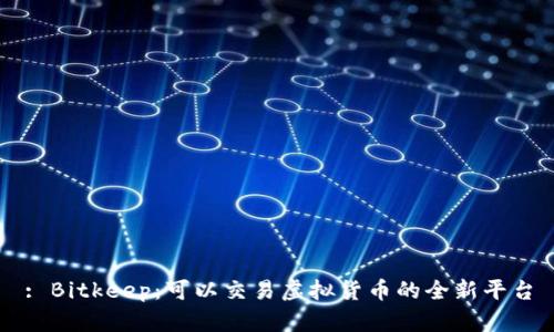 : Bitkeep:可以交易虚拟货币的全新平台