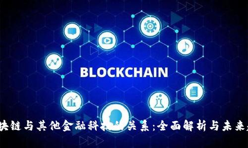 区块链与其他金融科技的关系:全面解析与未来趋势