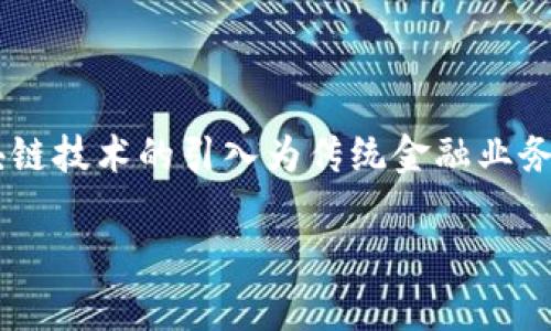 商业银行区块链金融业务已经逐渐成为现代银行业转型的重要方向。在这个信息化和数字化迅猛发展的时代，区块链技术的引入为传统金融业务带来了新的契机和挑战。本文将详细探讨商业银行在区块链金融业务中的应用、面临的挑战、未来发展趋势等内容。

商业银行区块链金融业务：创新、挑战与前景