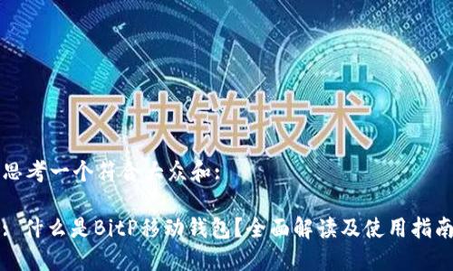 思考一个符合大众和:
: 什么是BitP移动钱包?全面解读及使用指南
