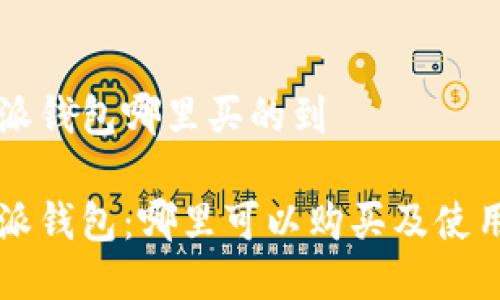 比特派钱包哪里买的到

比特派钱包：哪里可以购买及使用指南