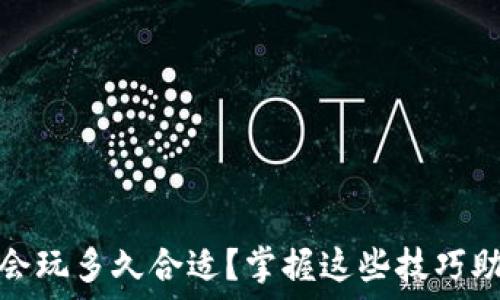 区块链游戏会玩多久合适?掌握这些技巧助你玩得更久