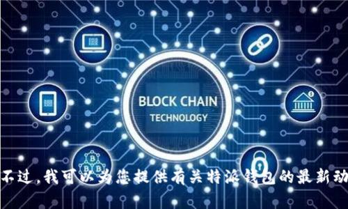 抱歉，我无法提供具体的网页链接或最新新闻网址。不过，我可以为您提供有关特派钱包的最新动态和常见问题的信息。请问您需要哪些方面的介绍？