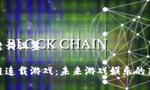 和关键词设置
区块链连载游戏:未来游戏娱乐的新趋势
