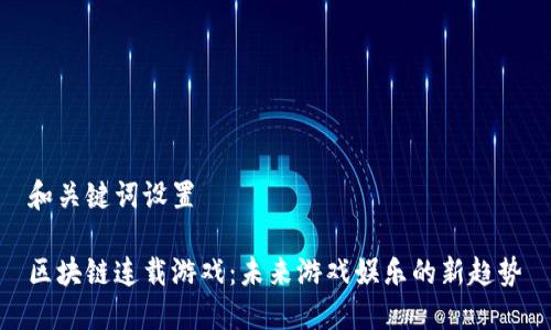 和关键词设置
区块链连载游戏:未来游戏娱乐的新趋势