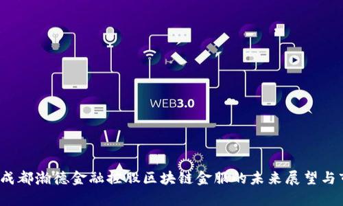 id=文档成都瀚德金融控股区块链金服的未来展望与市场分析