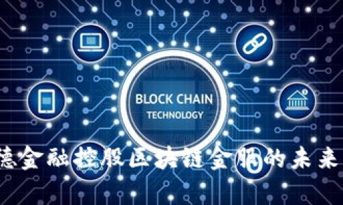 id=文档成都瀚德金融控股区块链金服的未来展望与市场分析
