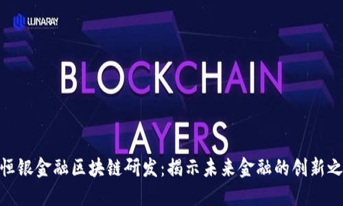 : 恒银金融区块链研发:揭示未来金融的创新之路