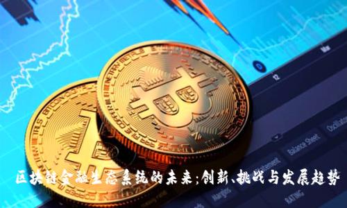 区块链金融生态系统的未来:创新、挑战与发展趋势