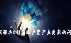 如何解决B特派账户资产未更新的问题？