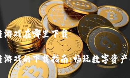 区块链游戏在哪里下载
区块链游戏的下载指南:畅玩数字资产的未来