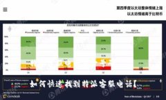 特派客服电话多少号码如何快速找到特派客服电