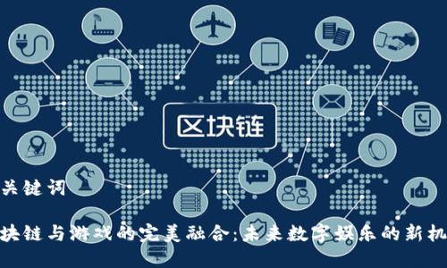 和关键词

区块链与游戏的完美融合：未来数字娱乐的新机遇