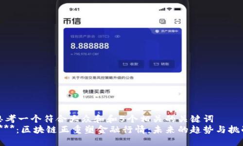 思考一个符合大众和和5个相关的关键词  
****：区块链正重塑金融行情：未来的趋势与挑战
