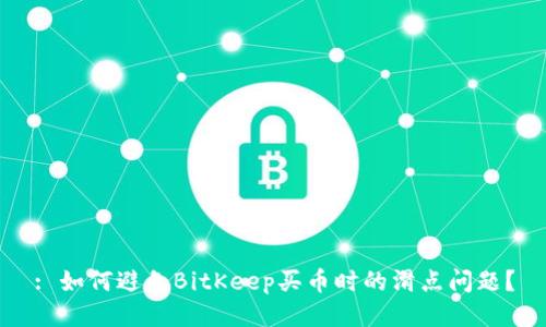 : 如何避免BitKeep买币时的滑点问题？