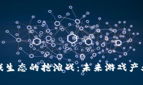 区块链游戏生态的抢滩战：未来游戏产业的新机遇