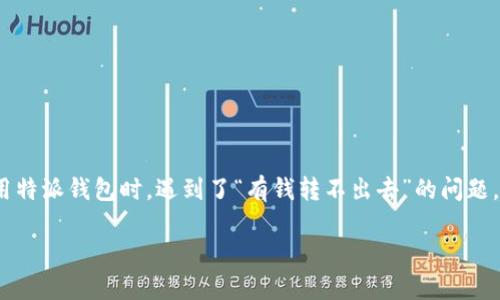 特派钱包是一款广受欢迎的数字钱包应用,它为用户提供了方便、安全的资产管理和转账服务。然而,有用户反馈说在使用特派钱包时,遇到了“有钱转不出去”的问题,这让他们感到困扰和不安。本篇文章将围绕这一问题深入探讨其可能的原因及解决方案,同时为您提供一些实用的建议。
特派钱包有钱转不出去的原因及解决方法