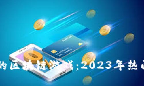 能直接赚钱的区块链游戏：2023年热门项目大推荐