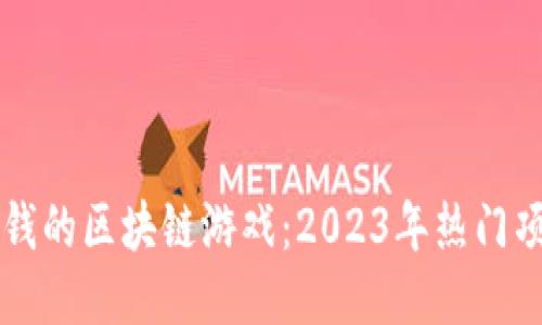 能直接赚钱的区块链游戏：2023年热门项目大推荐