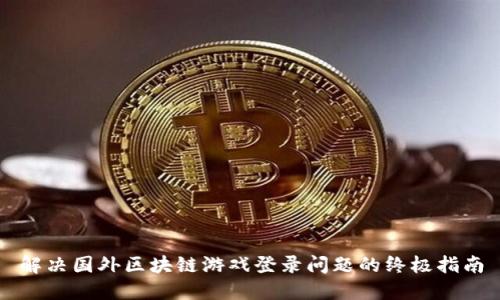 解决国外区块链游戏登录问题的终极指南