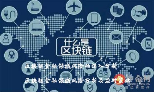 区块链金融领域风险的深入分析
区块链金融领域风险分析及应对策略