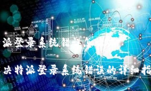 特派登录系统错误怎么办

解决特派登录系统错误的详细指南