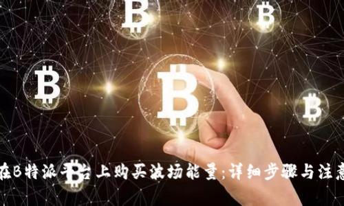 如何在B特派平台上购买波场能量:详细步骤与注意事项
